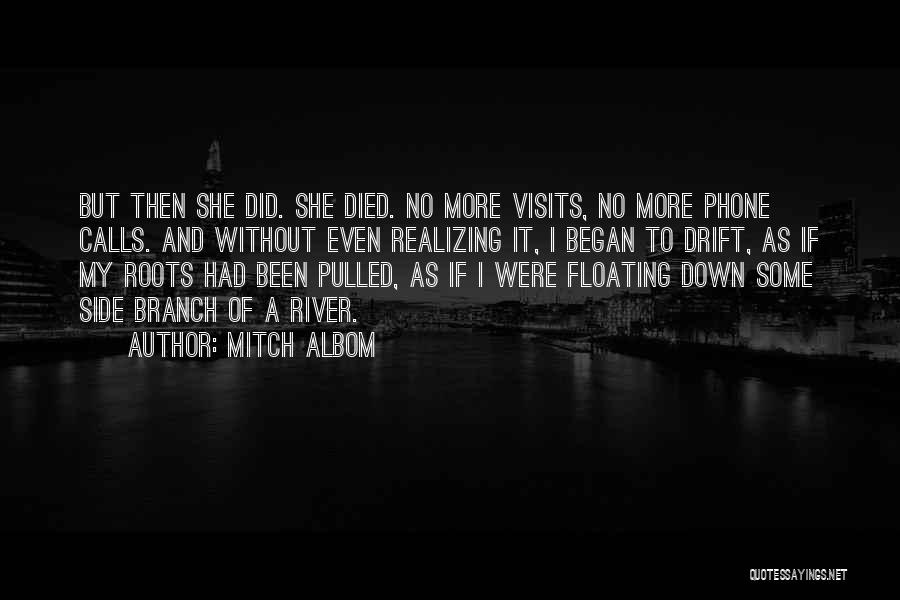 Mitch Albom Quotes: But Then She Did. She Died. No More Visits, No More Phone Calls. And Without Even Realizing It, I Began