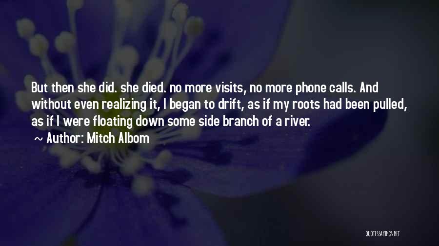 Mitch Albom Quotes: But Then She Did. She Died. No More Visits, No More Phone Calls. And Without Even Realizing It, I Began