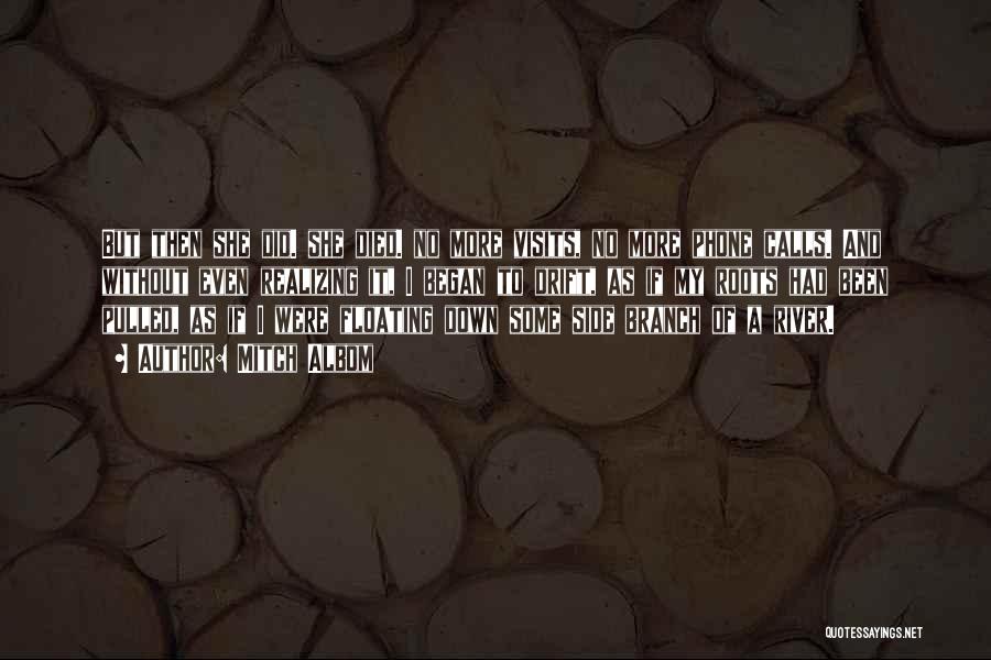 Mitch Albom Quotes: But Then She Did. She Died. No More Visits, No More Phone Calls. And Without Even Realizing It, I Began