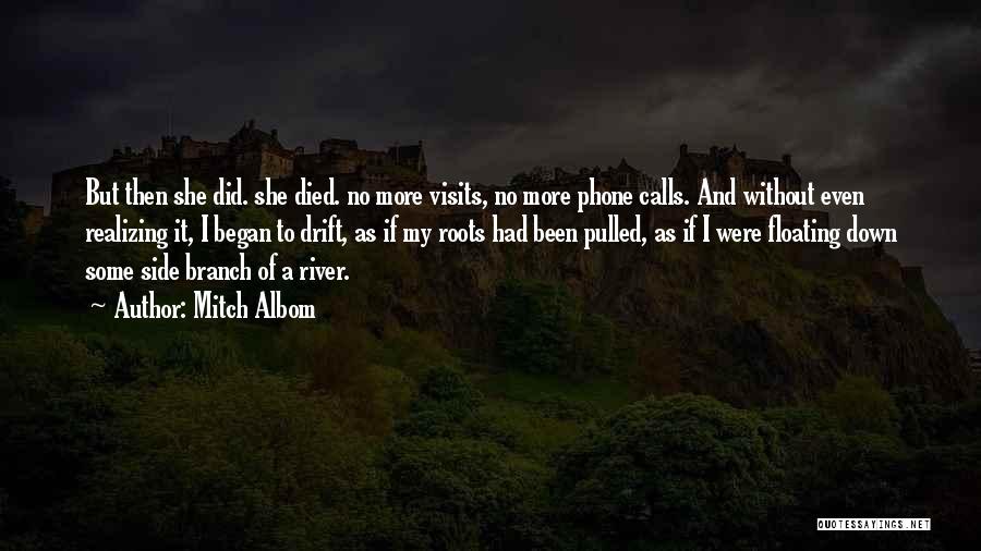 Mitch Albom Quotes: But Then She Did. She Died. No More Visits, No More Phone Calls. And Without Even Realizing It, I Began