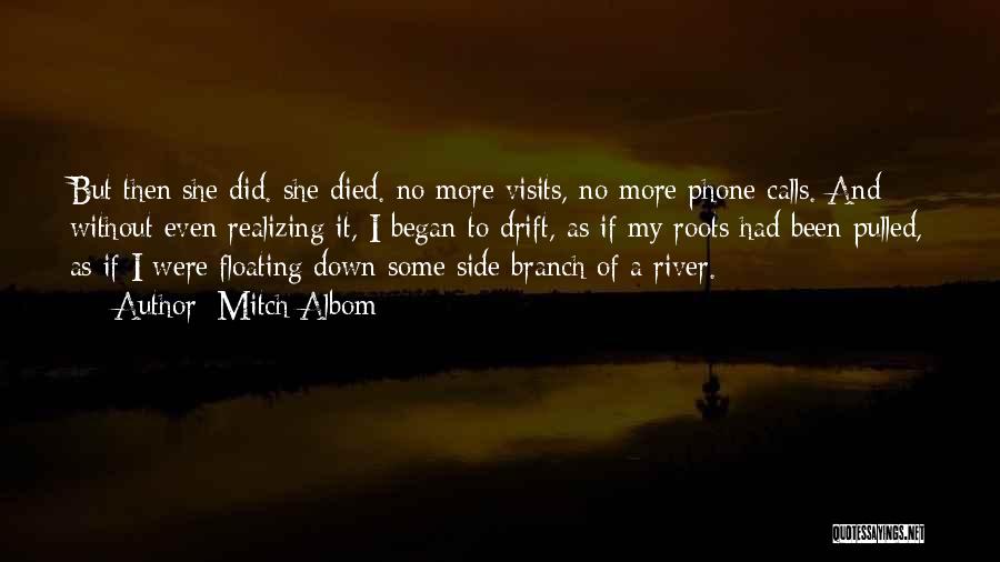 Mitch Albom Quotes: But Then She Did. She Died. No More Visits, No More Phone Calls. And Without Even Realizing It, I Began