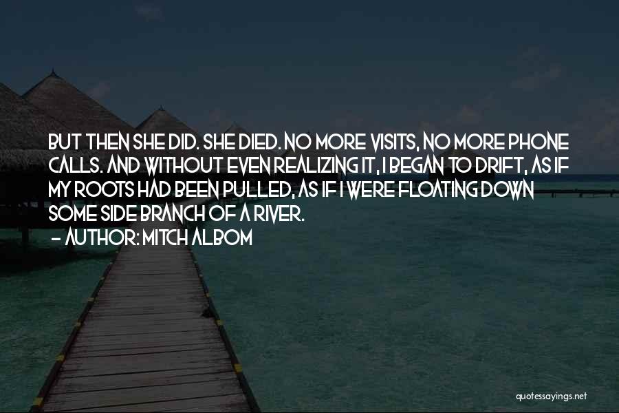 Mitch Albom Quotes: But Then She Did. She Died. No More Visits, No More Phone Calls. And Without Even Realizing It, I Began