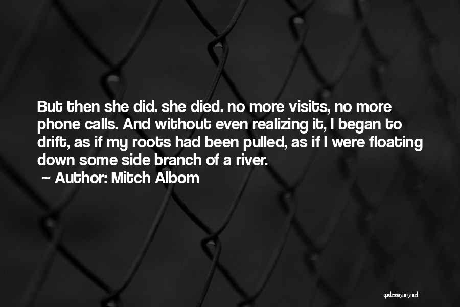 Mitch Albom Quotes: But Then She Did. She Died. No More Visits, No More Phone Calls. And Without Even Realizing It, I Began