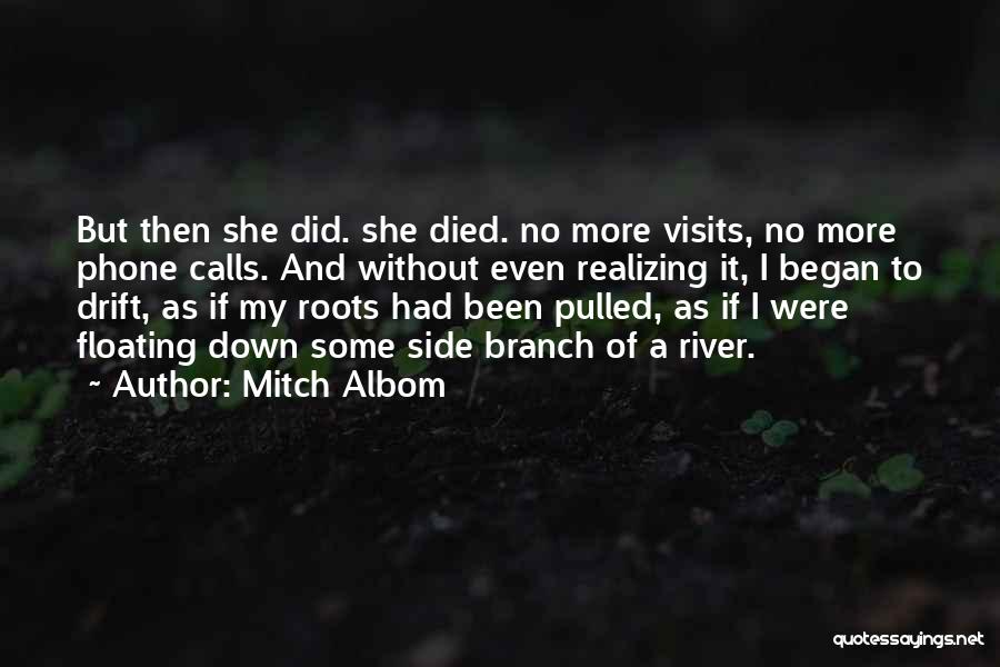 Mitch Albom Quotes: But Then She Did. She Died. No More Visits, No More Phone Calls. And Without Even Realizing It, I Began