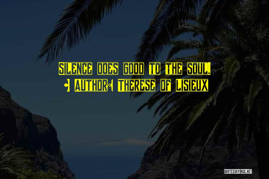 Therese Of Lisieux Quotes: Silence Does Good To The Soul.