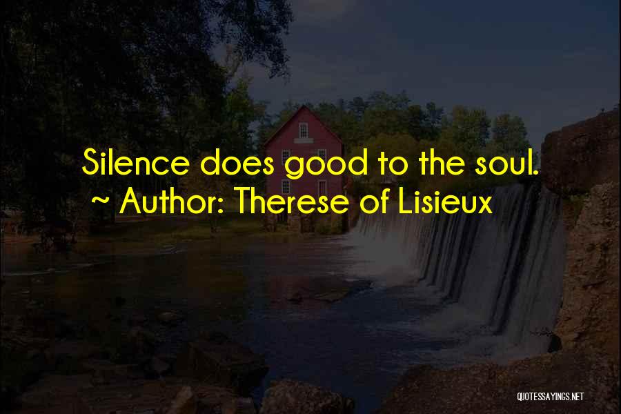Therese Of Lisieux Quotes: Silence Does Good To The Soul.
