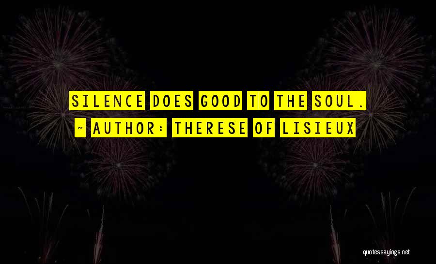 Therese Of Lisieux Quotes: Silence Does Good To The Soul.
