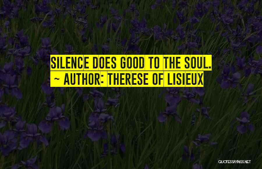 Therese Of Lisieux Quotes: Silence Does Good To The Soul.
