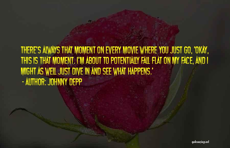 Johnny Depp Quotes: There's Always That Moment On Every Movie Where You Just Go, 'okay, This Is That Moment. I'm About To Potentially