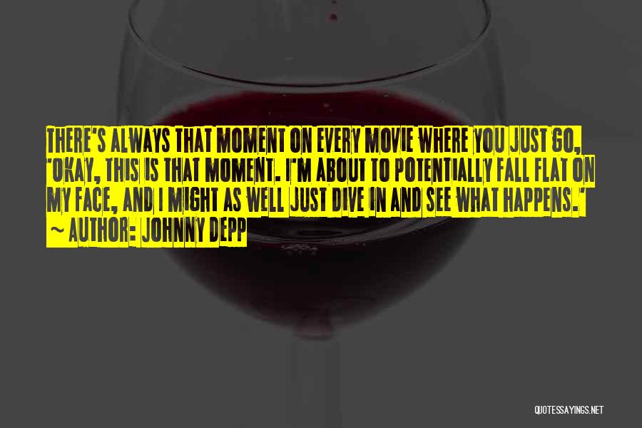 Johnny Depp Quotes: There's Always That Moment On Every Movie Where You Just Go, 'okay, This Is That Moment. I'm About To Potentially