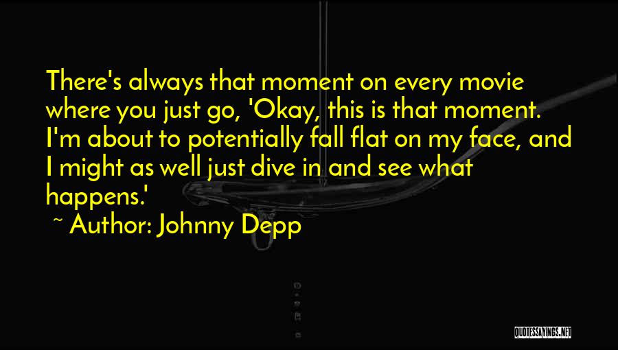 Johnny Depp Quotes: There's Always That Moment On Every Movie Where You Just Go, 'okay, This Is That Moment. I'm About To Potentially