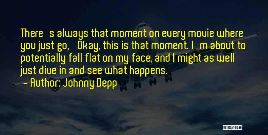 Johnny Depp Quotes: There's Always That Moment On Every Movie Where You Just Go, 'okay, This Is That Moment. I'm About To Potentially