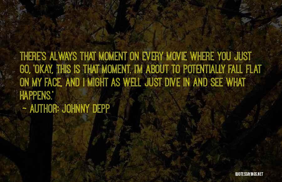 Johnny Depp Quotes: There's Always That Moment On Every Movie Where You Just Go, 'okay, This Is That Moment. I'm About To Potentially