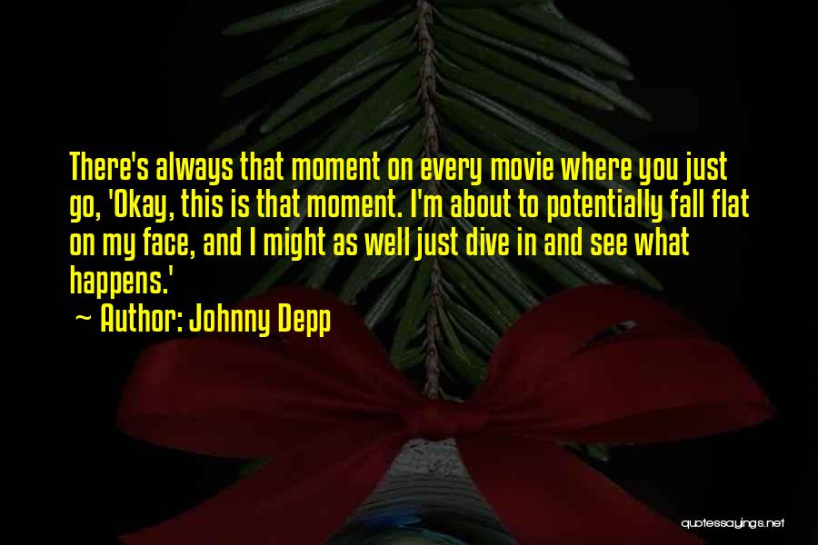 Johnny Depp Quotes: There's Always That Moment On Every Movie Where You Just Go, 'okay, This Is That Moment. I'm About To Potentially