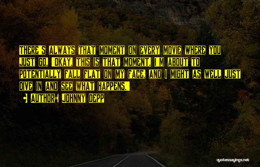 Johnny Depp Quotes: There's Always That Moment On Every Movie Where You Just Go, 'okay, This Is That Moment. I'm About To Potentially
