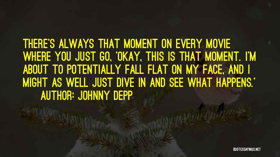 Johnny Depp Quotes: There's Always That Moment On Every Movie Where You Just Go, 'okay, This Is That Moment. I'm About To Potentially