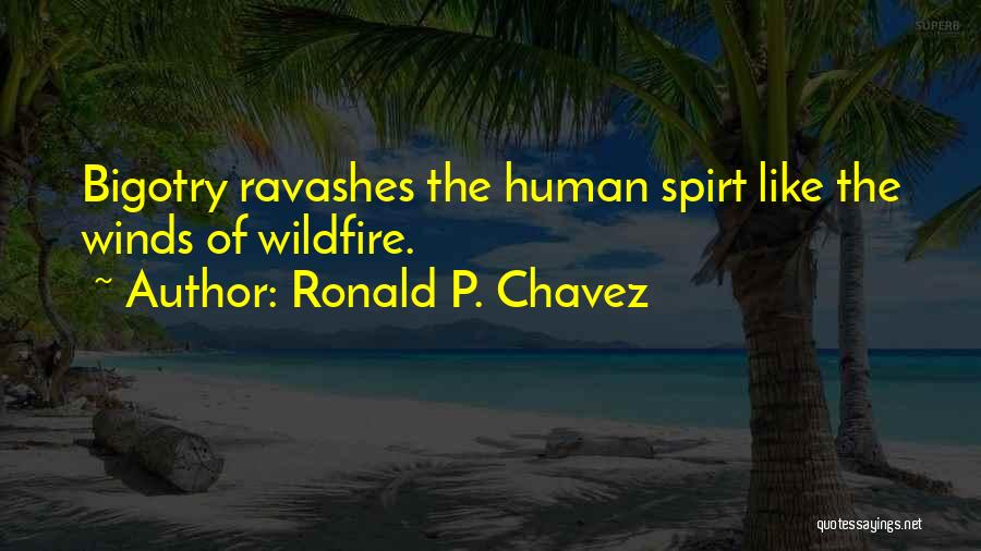 Ronald P. Chavez Quotes: Bigotry Ravashes The Human Spirt Like The Winds Of Wildfire.