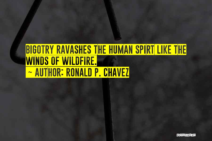 Ronald P. Chavez Quotes: Bigotry Ravashes The Human Spirt Like The Winds Of Wildfire.