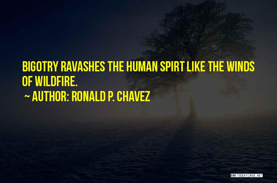 Ronald P. Chavez Quotes: Bigotry Ravashes The Human Spirt Like The Winds Of Wildfire.