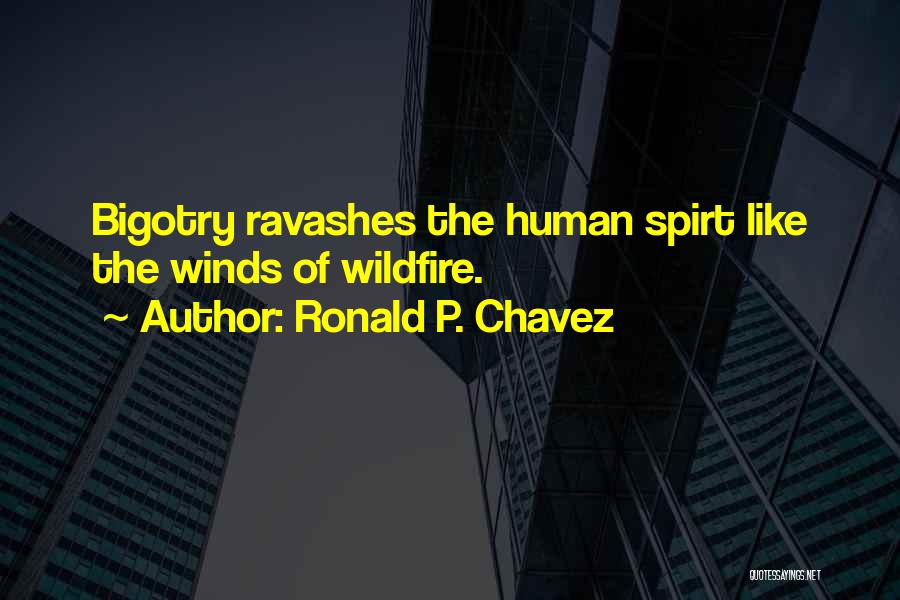 Ronald P. Chavez Quotes: Bigotry Ravashes The Human Spirt Like The Winds Of Wildfire.