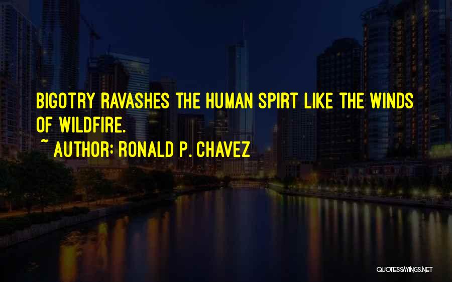 Ronald P. Chavez Quotes: Bigotry Ravashes The Human Spirt Like The Winds Of Wildfire.