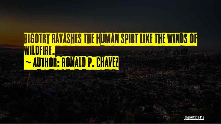Ronald P. Chavez Quotes: Bigotry Ravashes The Human Spirt Like The Winds Of Wildfire.