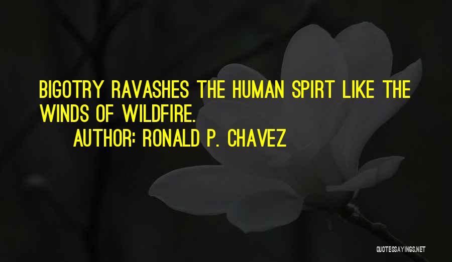 Ronald P. Chavez Quotes: Bigotry Ravashes The Human Spirt Like The Winds Of Wildfire.