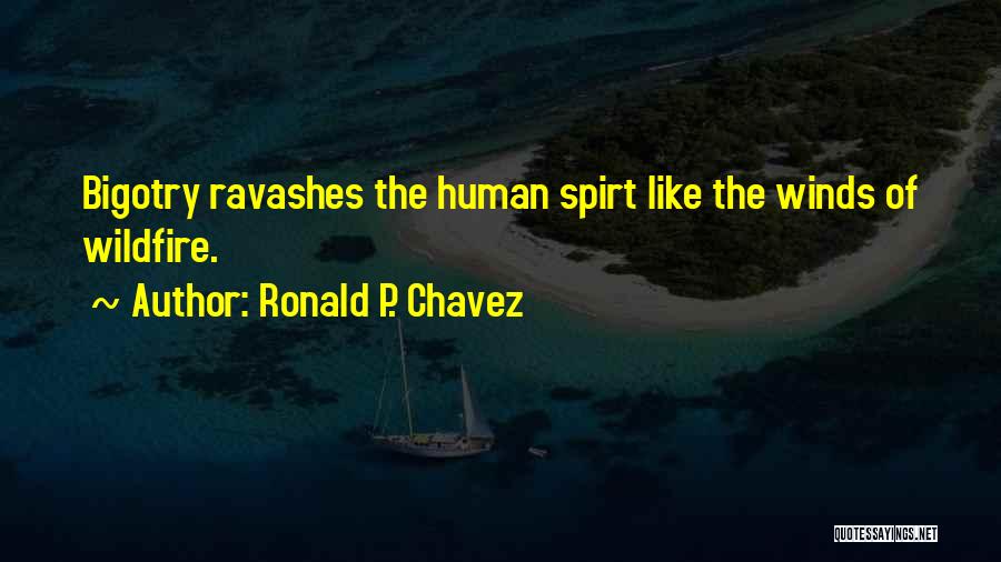 Ronald P. Chavez Quotes: Bigotry Ravashes The Human Spirt Like The Winds Of Wildfire.