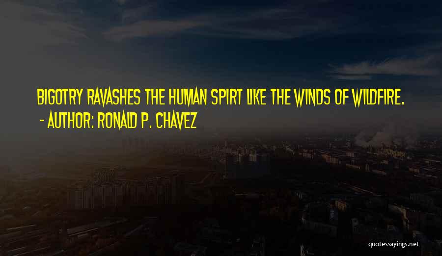 Ronald P. Chavez Quotes: Bigotry Ravashes The Human Spirt Like The Winds Of Wildfire.