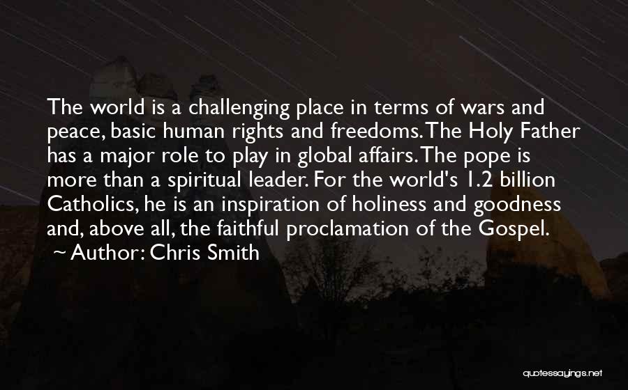 Chris Smith Quotes: The World Is A Challenging Place In Terms Of Wars And Peace, Basic Human Rights And Freedoms. The Holy Father
