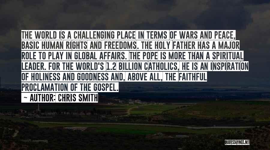 Chris Smith Quotes: The World Is A Challenging Place In Terms Of Wars And Peace, Basic Human Rights And Freedoms. The Holy Father