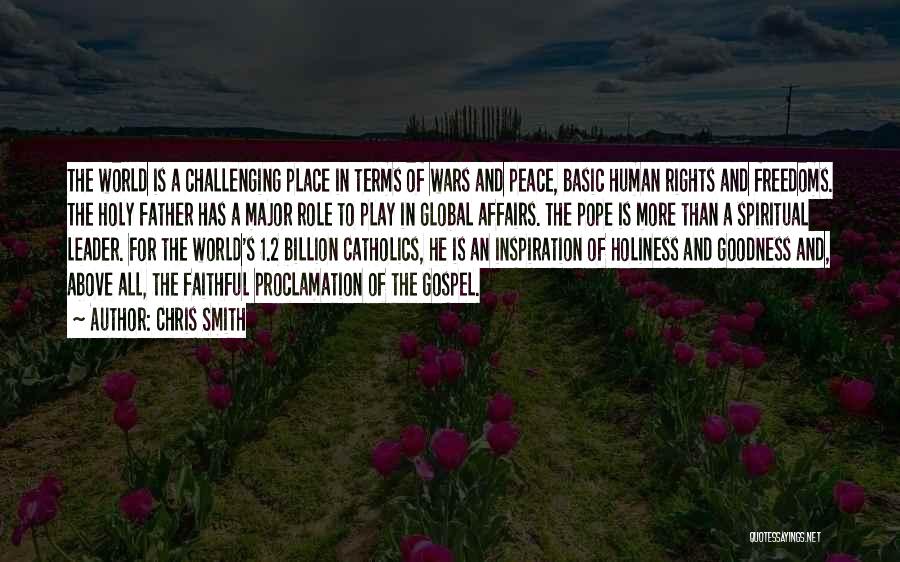 Chris Smith Quotes: The World Is A Challenging Place In Terms Of Wars And Peace, Basic Human Rights And Freedoms. The Holy Father
