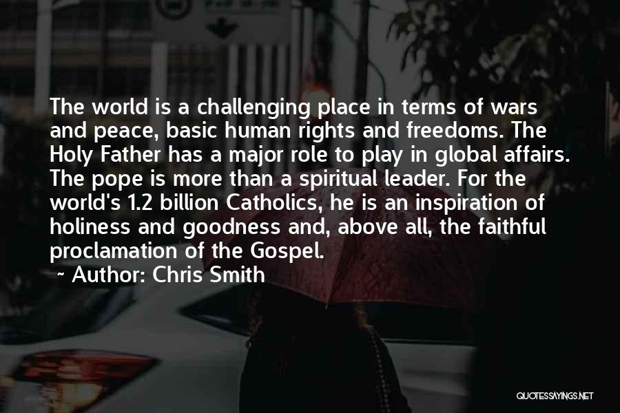 Chris Smith Quotes: The World Is A Challenging Place In Terms Of Wars And Peace, Basic Human Rights And Freedoms. The Holy Father