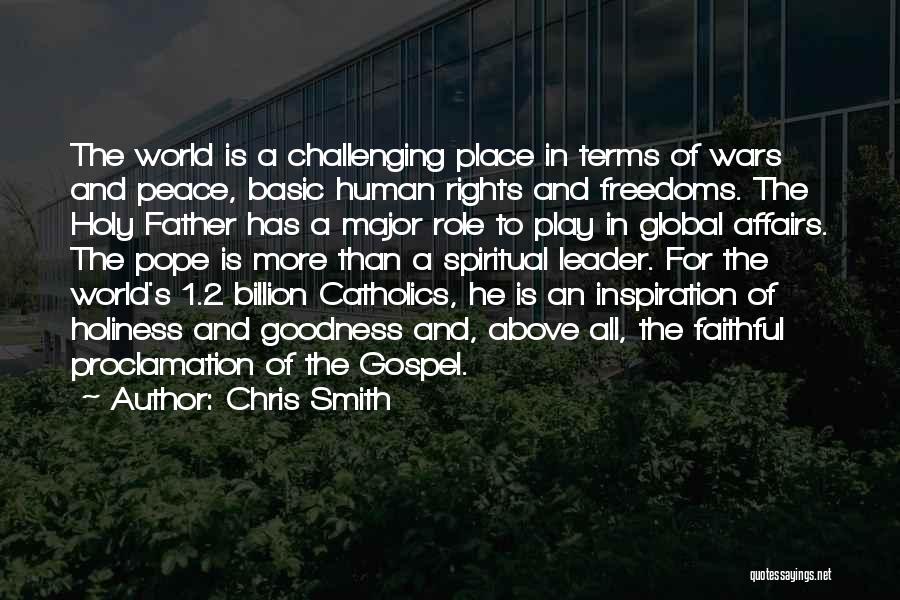 Chris Smith Quotes: The World Is A Challenging Place In Terms Of Wars And Peace, Basic Human Rights And Freedoms. The Holy Father