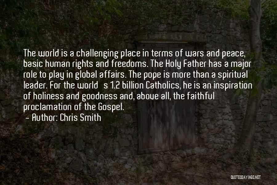 Chris Smith Quotes: The World Is A Challenging Place In Terms Of Wars And Peace, Basic Human Rights And Freedoms. The Holy Father