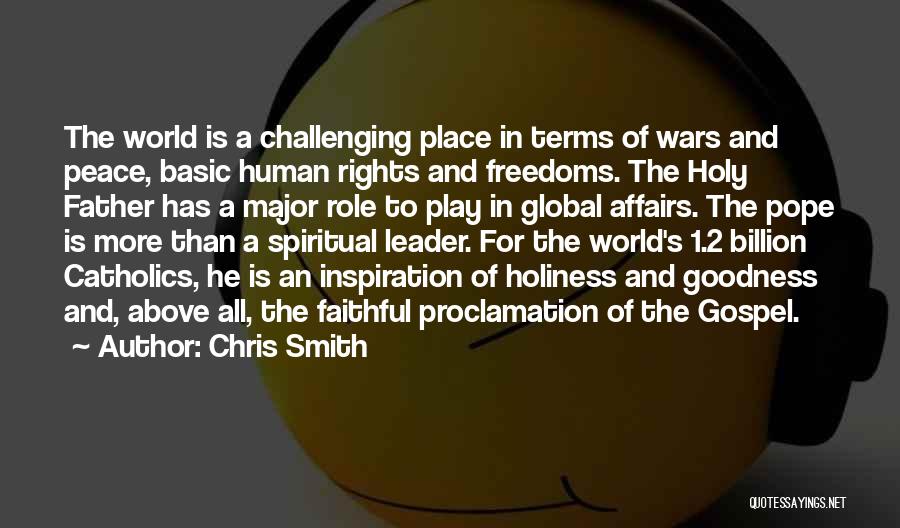 Chris Smith Quotes: The World Is A Challenging Place In Terms Of Wars And Peace, Basic Human Rights And Freedoms. The Holy Father