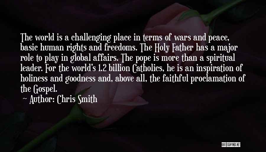 Chris Smith Quotes: The World Is A Challenging Place In Terms Of Wars And Peace, Basic Human Rights And Freedoms. The Holy Father