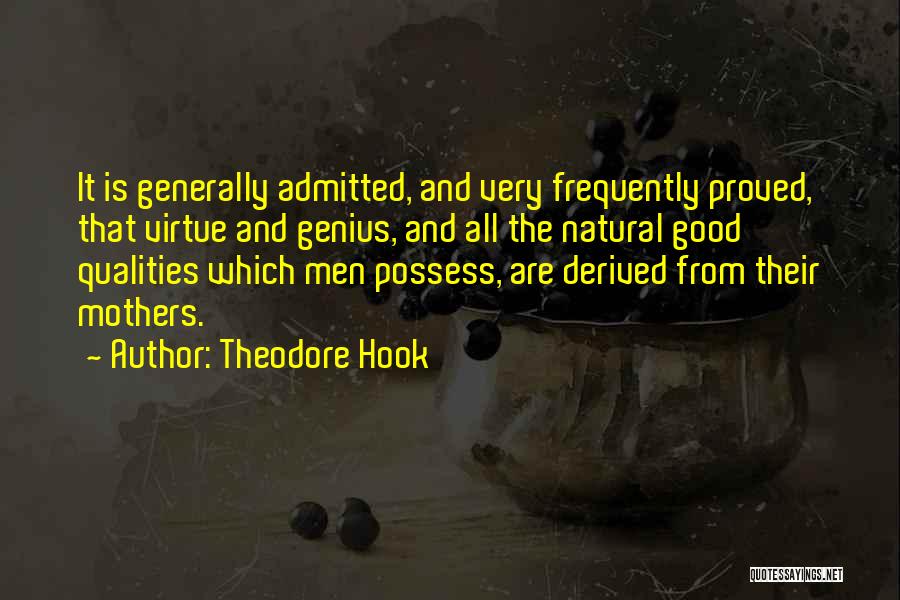Theodore Hook Quotes: It Is Generally Admitted, And Very Frequently Proved, That Virtue And Genius, And All The Natural Good Qualities Which Men