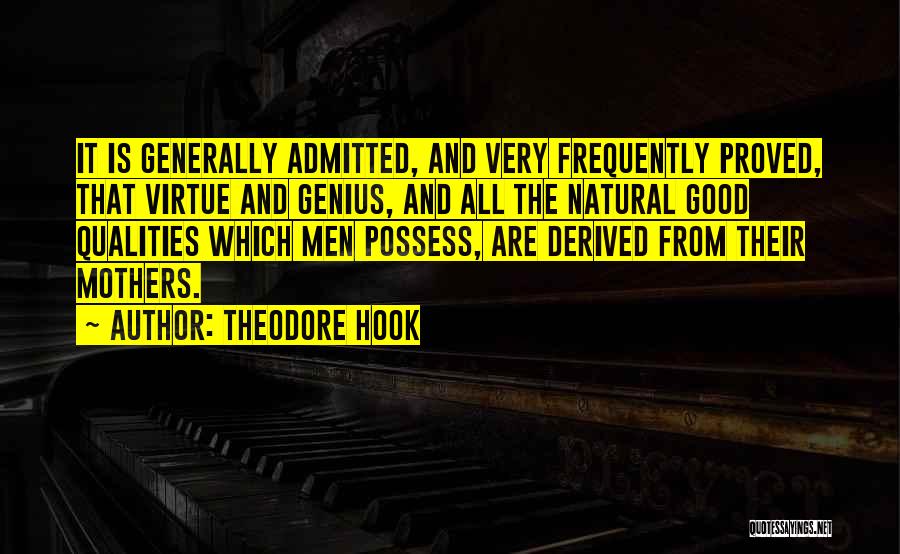 Theodore Hook Quotes: It Is Generally Admitted, And Very Frequently Proved, That Virtue And Genius, And All The Natural Good Qualities Which Men