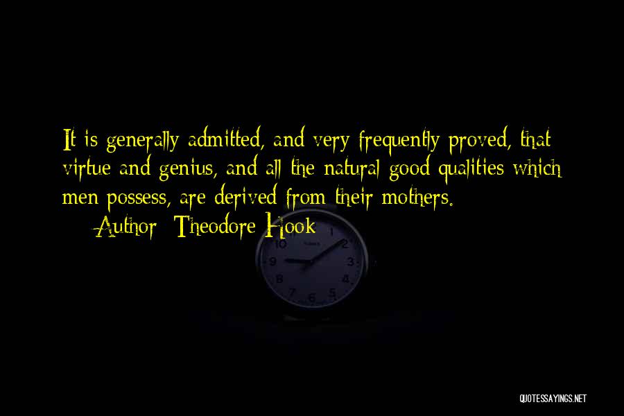 Theodore Hook Quotes: It Is Generally Admitted, And Very Frequently Proved, That Virtue And Genius, And All The Natural Good Qualities Which Men