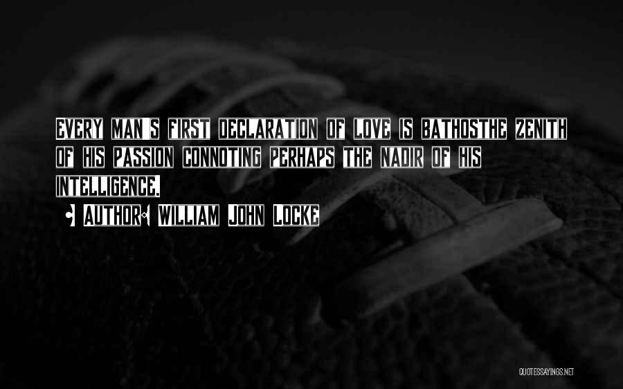 William John Locke Quotes: Every Man's First Declaration Of Love Is Bathosthe Zenith Of His Passion Connoting Perhaps The Nadir Of His Intelligence.
