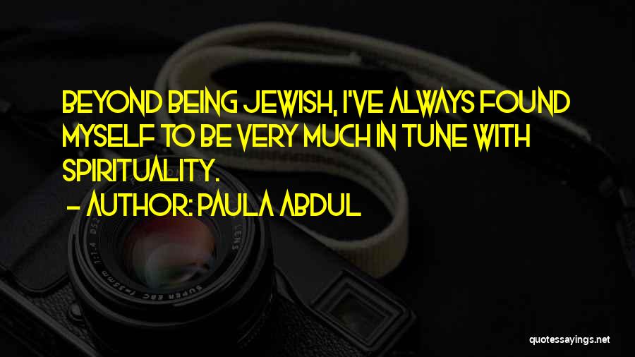 Paula Abdul Quotes: Beyond Being Jewish, I've Always Found Myself To Be Very Much In Tune With Spirituality.