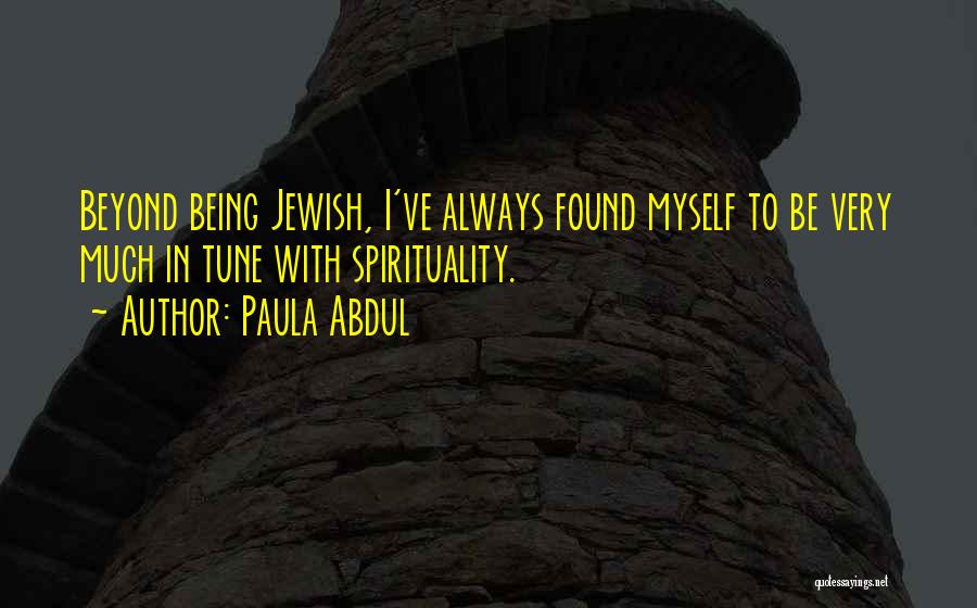 Paula Abdul Quotes: Beyond Being Jewish, I've Always Found Myself To Be Very Much In Tune With Spirituality.