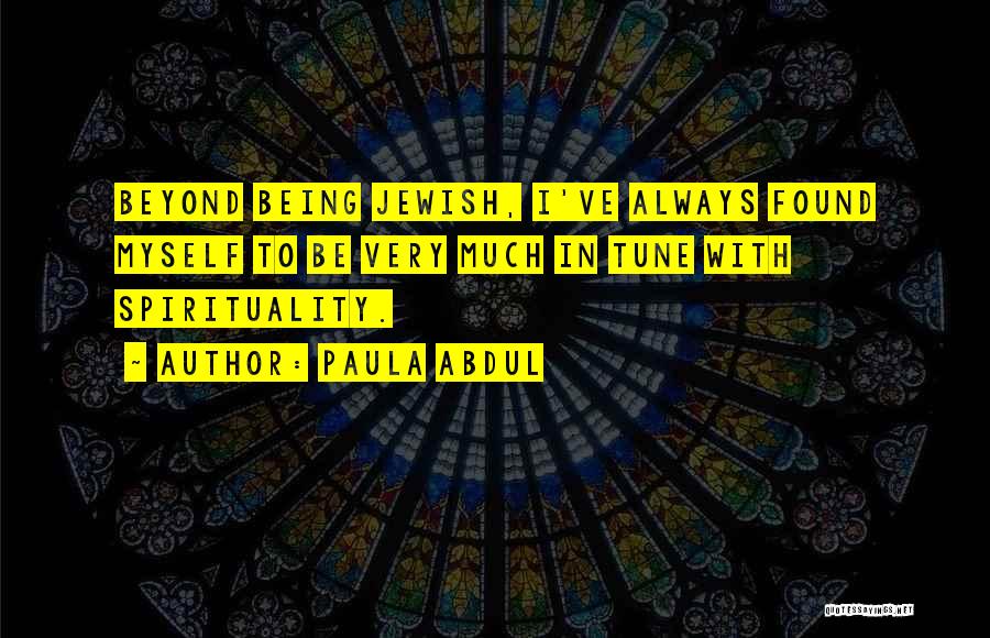 Paula Abdul Quotes: Beyond Being Jewish, I've Always Found Myself To Be Very Much In Tune With Spirituality.