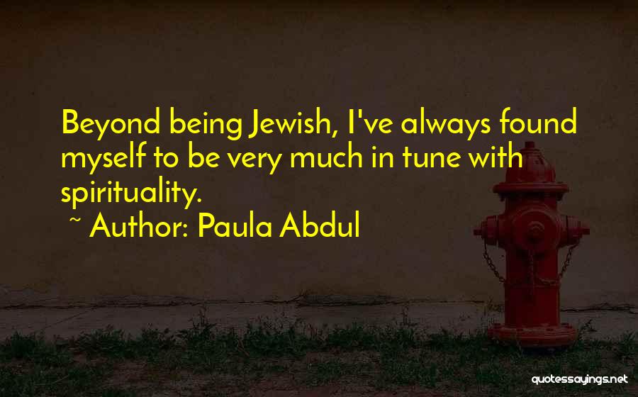 Paula Abdul Quotes: Beyond Being Jewish, I've Always Found Myself To Be Very Much In Tune With Spirituality.