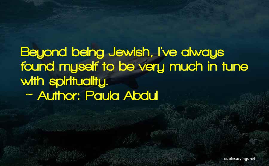 Paula Abdul Quotes: Beyond Being Jewish, I've Always Found Myself To Be Very Much In Tune With Spirituality.