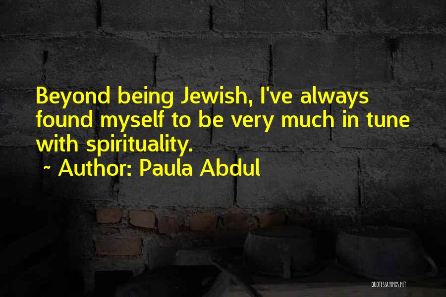 Paula Abdul Quotes: Beyond Being Jewish, I've Always Found Myself To Be Very Much In Tune With Spirituality.