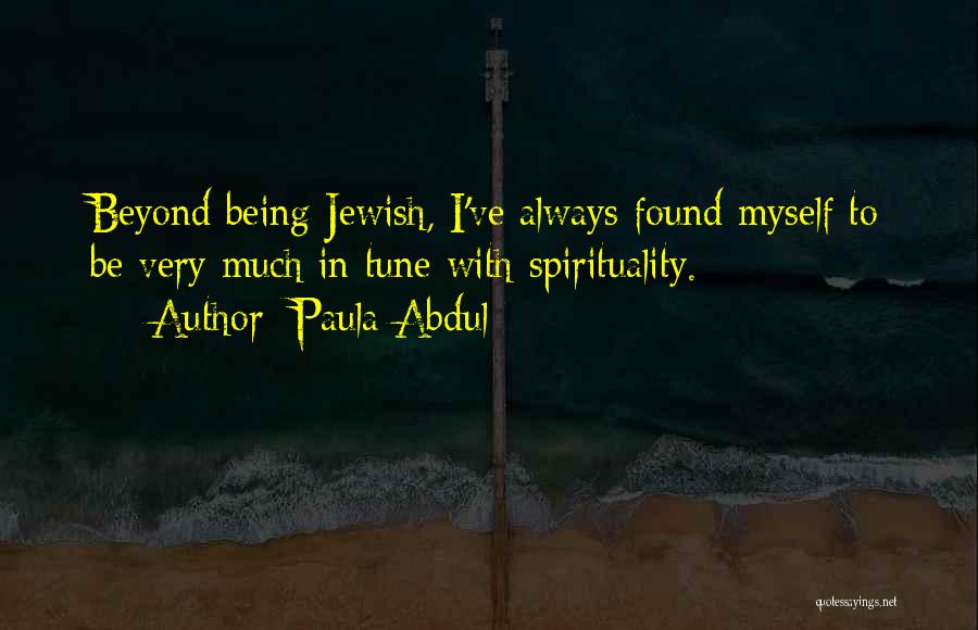 Paula Abdul Quotes: Beyond Being Jewish, I've Always Found Myself To Be Very Much In Tune With Spirituality.