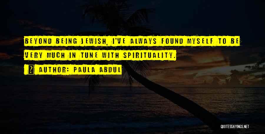 Paula Abdul Quotes: Beyond Being Jewish, I've Always Found Myself To Be Very Much In Tune With Spirituality.