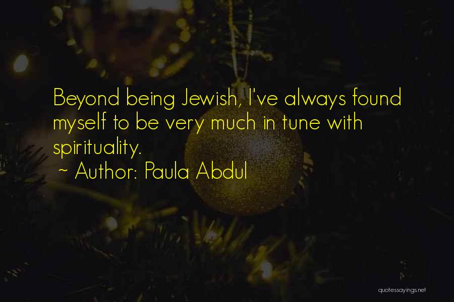 Paula Abdul Quotes: Beyond Being Jewish, I've Always Found Myself To Be Very Much In Tune With Spirituality.
